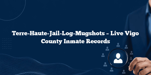 Terre-Haute-Jail-Log-Mugshots – Live Vigo County Inmate Records