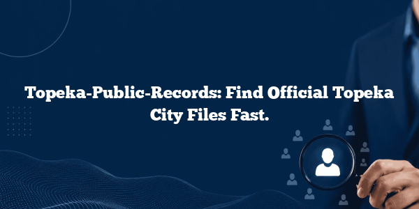 Topeka-Public-Records: Find Official Topeka City Files Fast.