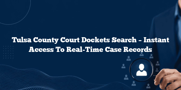 Tulsa County Court Dockets Search – Instant Access To Real-Time Case Records