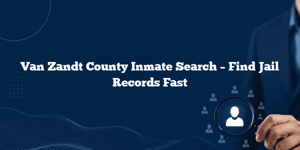 Van Zandt County Inmate Search – Find Jail Records Fast