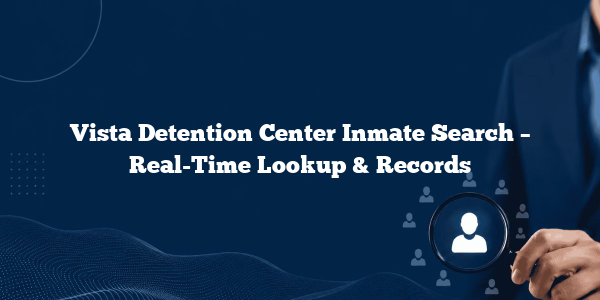 Vista Detention Center Inmate Search – Real-Time Lookup & Records