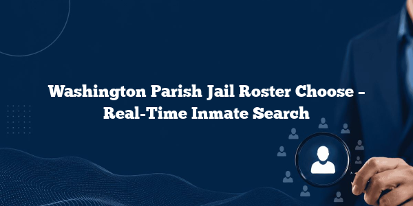 Washington Parish Jail Roster Choose – Real-Time Inmate Search