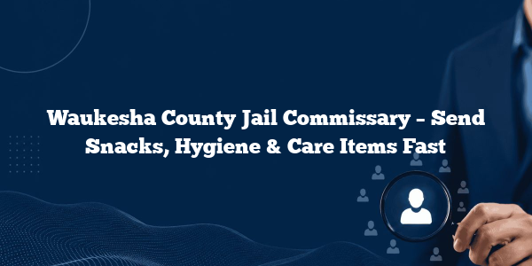 Waukesha County Jail Commissary – Send Snacks, Hygiene & Care Items Fast