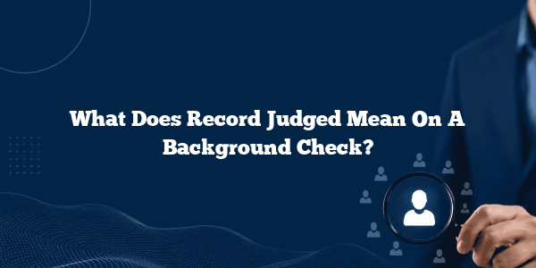What Does Record Judged Mean On A Background Check?