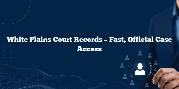 White Plains Court Records – Fast, Official Case Access