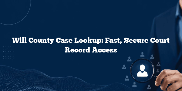 Will County Case Lookup: Fast, Secure Court Record Access