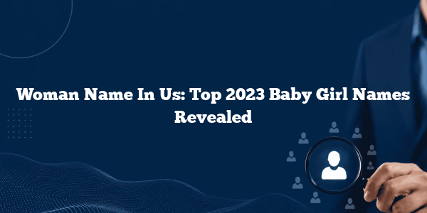 Woman Name In Us: Top 2023 Baby Girl Names Revealed