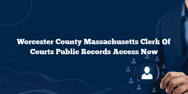 Worcester County Massachusetts Clerk Of Courts Public Records Access Now