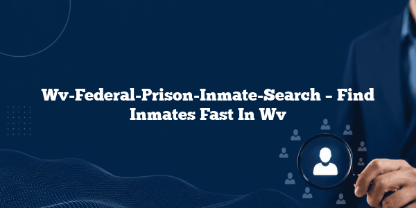 Wv-Federal-Prison-Inmate-Search – Find Inmates Fast In Wv